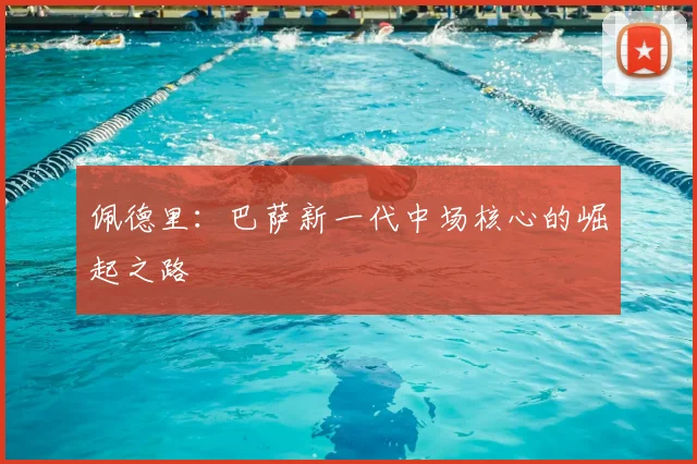 佩德里:巴萨新一代中场核心的崛起之路