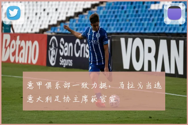 意甲俱乐部一致力挺，马拉戈当选意大利足协主席获官宣