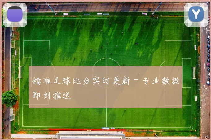 精准足球比分实时更新 - 专业数据即刻推送