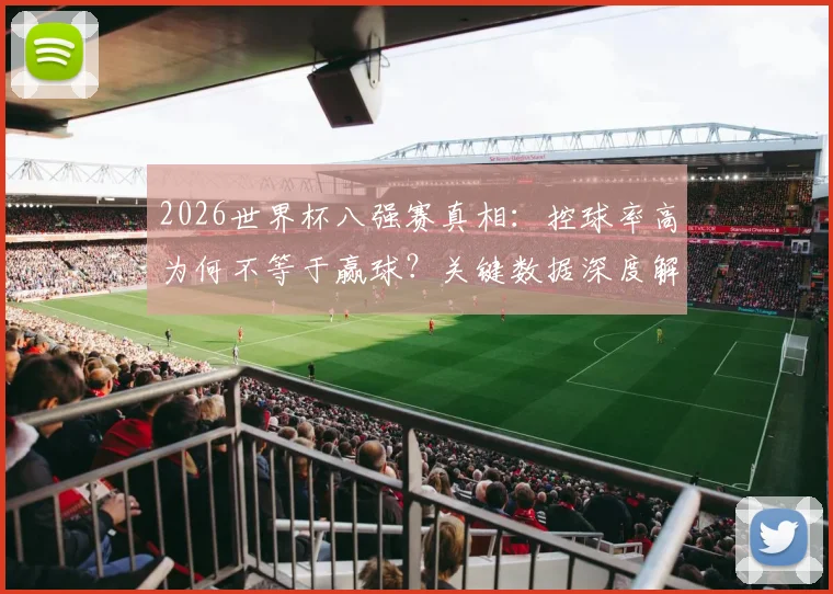 2026世界杯八强赛真相：控球率高为何不等于赢球？关键数据深度解析