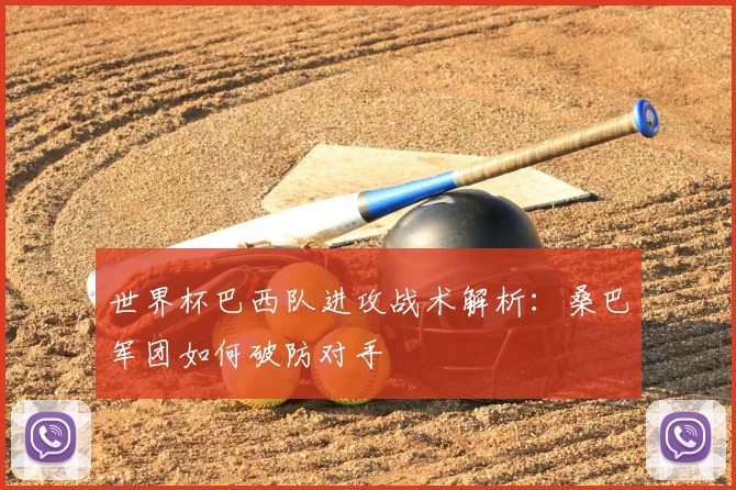 世界杯巴西队进攻战术解析:桑巴军团如何破防对手
