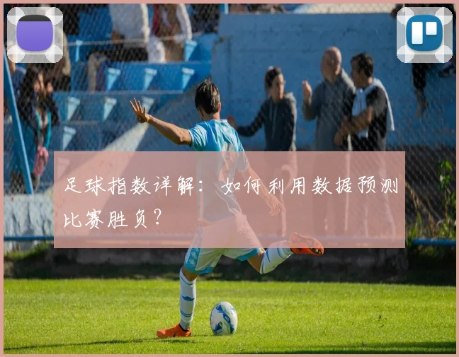 足球指数详解:如何利用数据预测比赛胜负?