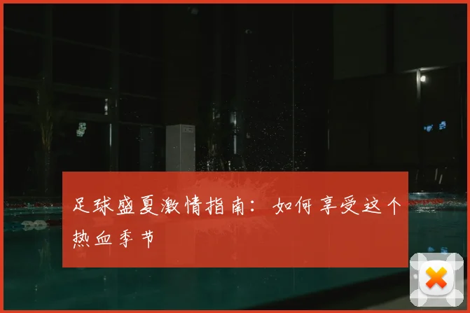 足球盛夏激情指南:如何享受这个热血季节