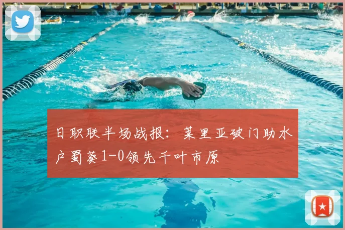 日职联半场战报：莱里亚破门助水户蜀葵1-0领先千叶市原