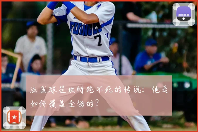 法国球星坎特跑不死的传说：他是如何覆盖全场的？