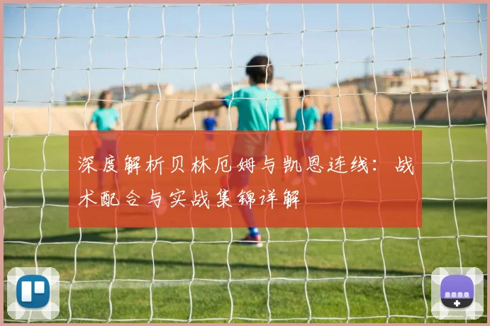 深度解析贝林厄姆与凯恩连线：战术配合与实战集锦详解