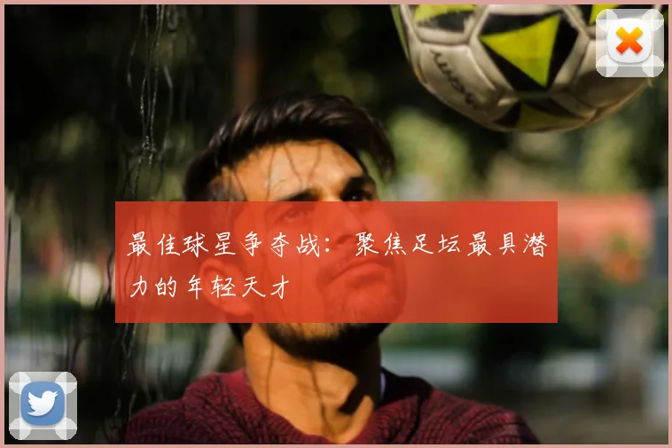 最佳球星争夺战：聚焦足坛最具潜力的年轻天才