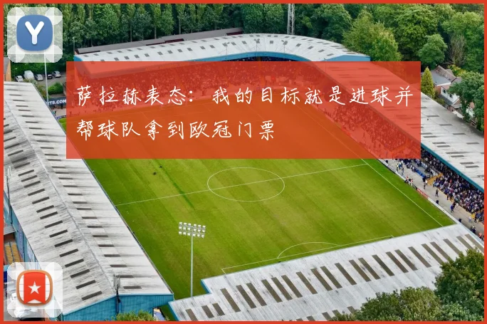萨拉赫表态:我的目标就是进球并帮球队拿到欧冠门票